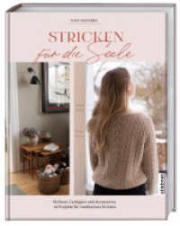 Stricken f&uuml;r die Seele : Pullover, Cardigans und Accessoires: Strickbuch mit 18 Projekten f&uuml;r meditatives Stricken. Strickanleitungen von einfach bis anspruchsvoll. Strickmuster von XS bis 3XL