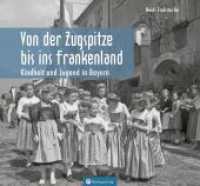 Von der Zugspitze bis ins Frankenland, Kindheit und Jugend in Bayern : Von der Zugspitze bis ins Frankenland (Historischer Bildband) （2023. 72 S. schw./w. Fotos. 22.8 x 24.5 cm）