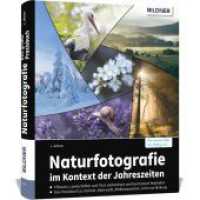 Naturfotografie - im Kontext der Jahrezeiten : So geht Fotografie von Flora und Fauna: Pflanzen， Landschaften und Tiere in perfekten Aufnahmen festhalten