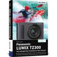 Panasonic LUMIX TZ300 - Das umfangreiche Praxisbuch zu Ihrer Kamera : Verst&auml;ndliche Anleitungen, Praxis-Workshops & Insider-Tipps vom Profifotografen f&uuml;r beeindruckende Fotos und Videos