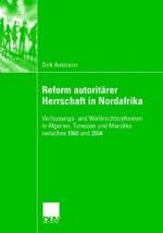 Reform Autoritärer Herrschaft in Nordafrika: Verfassungs- Und Wahlrechtsreformen in Algerien, Tunesien Und Marokko Zwischen 1988 Und 2004