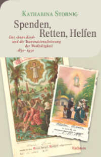 Spenden, Retten, Helfen : Das »ferne Kind« und die Transnationalisierung der Wohltätigkeit 1830-1930 (Moderne europäische Geschichte 23) （2024. 422 S. mit 24 z.T. farb. Abb. 222 mm）