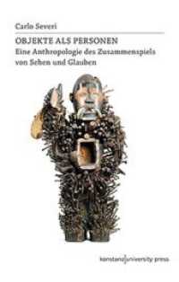 Objekte als Personen : Eine Anthropologie des Zusammenspiels von Sehen und Glauben (Konstanz University Press Ethnographien 5) （2019. 435 S. 93 Abb. 230 mm）