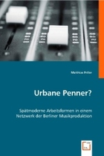 Urbane Penner? : Spätmoderne Arbeitsformen in einem Netzwerk der Berliner Musikproduktion （2008. 132 S. 220 mm）