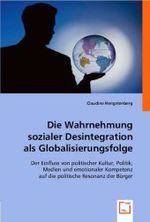 Die Wahrnehmung sozialer Desintegration als Globalisierungsfolge : Der Einfluss von politischer Kultur, Politik, Medien und emotionaler Kompetenz auf die politische Resonanz der Bürger （2008. 156 S. 22 cm）