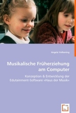 Musikalische Früherziehung am Computer : Konzeption & Entwicklung der Edutainment-Software »Haus der Musik« （2008. 52 S. 24 cm）