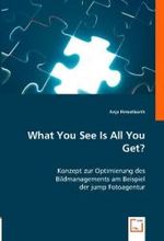 What You See Is All You Get? : Konzept zur Optimierung des Bildmanagements am Beispiel der jump Fotoagentur （2008. 168 S. 220 mm）