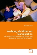 Werbung als Mittel zur Manipulation : Die Wirkung von Product Placement und Subliminal Frame auf den Zuseher （2009. 116 S. 220 mm）