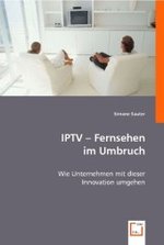 IPTV - Fernsehen im Umbruch : Wie Unternehmen mit dieser Innovation umgehen （2008. 132 S. 220 mm）