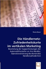 Die Händlernetz-Zufriedenheitskarte im vertikalen Marketing : Beurteilung der Supportleistungen der Automobilhersteller an ihre Händler, Operationalisierung des Konstrukts Händlerzufriedenheit （2008. 132 S. 22 cm）