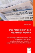 Das Polenbild in den deutschen Medien : Inhaltsanalytische Untersuchung des Images von Polen als ein wettbewerbsfägiger Standort in ausgewählten deutschen Printmedien （2008. 224 S. 220 mm）