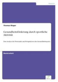 Gesundheitsförderung durch sportliche Aktivität : Eine Analyse der Potenziale und Perspektiven des Gesundheitssports （2007. 132 S. 210 mm）