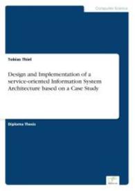 Design and Implementation of a service-oriented Information System Architecture based on a Case Study （2007. 168 S. 210 mm）