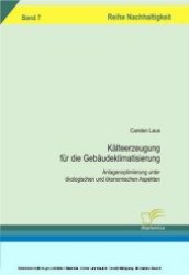 Kälteerzeugung für die Gebäudeklimatisierung : Anlagenoptimierung unter ökologischen und ökonomischen Aspekten (Reihe Nachhaltigkeit Bd.7)
