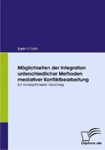 Möglichkeiten der Integration unterschiedlicher Methoden mediativer Konfliktbearbeitung : Ein konzeptioneller Vorschlag