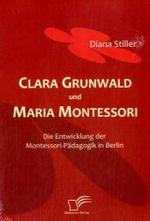 Clara Grunwald und Maria Montessori : Die Entwicklung der Montessori-Pädagogik in Berlin