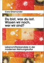 Du bist， was du isst. Wissen wir noch， wer wir sind? : Lebensmittelskandale in der modernen Nahrungskultur