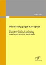 Mit Bildung gegen Korruption : Bildungspolitische Ursachen der Korruption und ihre Bekämpfung in der mexikanischen Gesellschaft