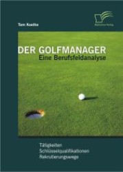 Der Golfmanager : Eine Berufsfeldanalyse. T&auml;tigkeiten, Schl&uuml;sselqualifikationen, Rekrutierungswege （2011. 140 S. m. 54 Abb. 220 mm）