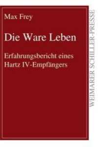 Die Ware Leben : Erfahrungsbericht eines Hartz IV-Empfängers (Weimarer Schiller-Presse) （1., Aufl. 2014. 90 S. 21 cm）