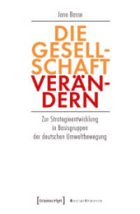 Die Gesellschaft ver&auml;ndern : Zur Strategieentwicklung in Basisgruppen der deutschen Umweltbewegung (Sozialtheorie) （2019. 414 S. 225.0 mm）