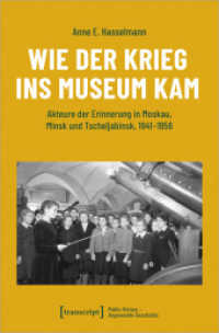 Wie der Krieg ins Museum kam : Akteure der Erinnerung in Moskau, Minsk und Tscheljabinsk, 1941-1956 (Public History - Angewandte Geschichte 14) （2022. 394 S. 27 schw.-w. u. 13 farb. Abb. 225.0 mm）