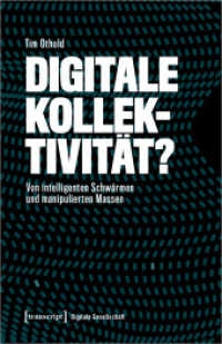 Digitale Kollektivität? : Von intelligenten Schwärmen und manipulierten Massen (Digitale Gesellschaft 69) （2024. 308 S. 2 schw.-w. u. 11 farb. Abb. 240.0 mm）