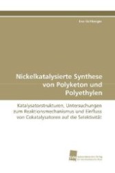 Nickelkatalysierte Synthese von Polyketon und Polyethylen : Katalysatorstrukturen, Untersuchungen zum Reaktionsmechanismus und Einfluss von Cokatalysatoren auf die Selektivität （2009. 228 S. 220 mm）