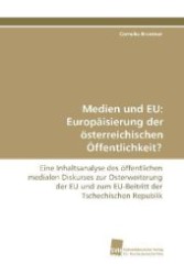Medien und EU: Europäisierung der österreichischen Öffentlichkeit? : Eine Inhaltsanalyse des öffentlichen medialen Diskurses zur  Osterweiterung der EU und zum EU-Beitritt der Tschechischen Republik （2009. 336 S. 220 mm）