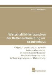 Wirtschaftlichkeitsanalyse der Bettenaufbereitung im  Krankenhaus : Vergleich dezentrale vs. zentrale Bettenaufbereitung  in einem Krankenhaus der Maximalversorgung und  Schlussfolgerungen zur Optimierung （2008. 152 S. 220 mm）