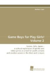 Game Boys for Play Girls! Volume 2 : Games, Girls, Japan - a cultural exploration of gender and video games as a tool for youth cultures and creative careers in the West and in Japan （2009. 496 S. 220 mm）