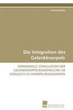 Die Integration des Gelenkknorpels : Hormonelle Simulation der Gelenkknorpelwundheilung im Vergleich zu Knorpelregeneraten （2009. 56 S. 220 mm）