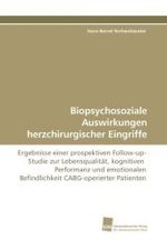 Biopsychosoziale Auswirkungen herzchirurgischer Eingriffe : Ergebnisse einer prospektiven Follow-up-Studie zur Lebensqualität, kognitiven Performanz und emotionalen Befindlichkeit CABG-operierter Patienten （2009. 112 S. 220 mm）