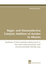 Regio- and Stereoselective Catalytic Addition of Amides to Alkynes : Synthesis of the enamide substructure in the most atom-economic and environmentally friendly way （2009. 228 S. 220 mm）