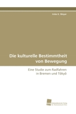 Die kulturelle Bestimmtheit von Bewegung : Eine Studie zum Radfahren in Bremen und T ky （2009. 332 S. 220 mm）