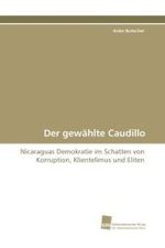 Der gew&auml;hlte Caudillo : Nicaraguas Demokratie im Schatten von Korruption, Klientelimus und Eliten （2010. 284 S. 220 mm）