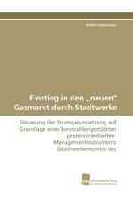 Einstieg in den  neuen  Gasmarkt durch Stadtwerke : Steuerung der Strategieumsetzung auf Grundlage eines kennzahlengestützten prozessorientierten Managementinstruments (Stadtwerkemonitor.de) （2010. 224 S. 220 mm）