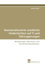 Nanostrukturierte anodische Oxidschichten auf Ti und TiAl-Legierungen : Morphologie, Wachstum und Dünnschichtanodisation （2010. 232 S. 220 mm）