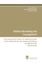 Nation Branding bei Luxusgütern : Eine empirische Studie zur Bedeutung des Herkunftslands bei der Kaufentscheidung am Beispiel des Weinmarkts （2010. 204 S. 220 mm）
