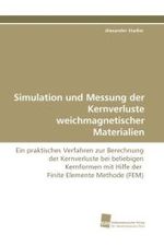 Simulation und Messung der Kernverluste weichmagnetischer Materialien : Ein praktisches Verfahren zur Berechnung der Kernverluste bei beliebigen Kernformen mit Hilfe der Finite Elemente Methode (FEM) （2010. 196 S. 220 mm）