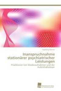 Inanspruchnahme station&auml;rer psychiatrischer Leistungen : Pr&auml;diktoren von Wiederaufnahmen und der Aufenthaltsdauer （Aufl. 2012. 120 S. 220 mm）