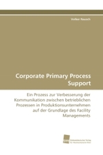 Corporate Primary Process Support : Ein Prozess zur Verbesserung der Kommunikation zwischen betrieblichen Prozessen in Produktionsunternehmen auf der Grundlage des Facility Managements （2010. 68 S. 220 mm）
