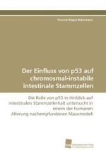 Der Einfluss von p53 auf chromosmal-instabile intestinale Stammzellen : Die Rolle von p53 in Hinblick auf intestinalen Stammzellerhalt untersucht in einem der humanen Alterung nachempfundenen Mausmodell （2010. 116 S. 220 mm）
