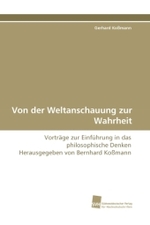 Von der Weltanschauung zur Wahrheit : Vortr&auml;ge zur Einf&uuml;hrung in das philosophische Denken Herausgegeben von Bernhard Ko&szlig;mann （2010. 88 S. 220 mm）