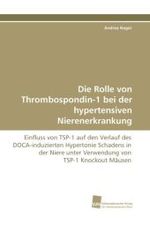 Die Rolle von Thrombospondin-1 bei der hypertensiven Nierenerkrankung : Einfluss von TSP-1 auf den Verlauf des DOCA-induzierten Hypertonie Schadens in der Niere unter Verwendung von TSP-1 Knockout Mäusen （2010. 84 S. 220 mm）