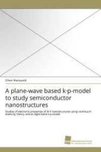 A plane-wave based k&middot;p-model to study semiconductor nanostructures : Studies of electronic properties of III-V nanostructures using continuum elasticity theory and an eight-band k&middot;p-model （2010. 160 S. 220 mm）