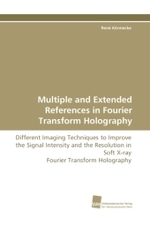 Multiple and Extended References in Fourier Transform Holography : Different Imaging Techniques to Improve the Signal Intensity and the Resolution in Soft X-ray Fourier Transform Holography （2011. 124 S.）