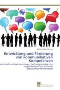 Entwicklung und Förderung von kommunikativen Kompetenzen : Selbstwirksam kommunizieren. Ein Traingskonzept für Jugendliche auf der Basis der Selbstwirksamkeitstheorie （Aufl. 2011. 420 S. 220 mm）