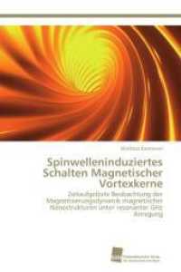 Spinwelleninduziertes Schalten Magnetischer Vortexkerne : Zeitaufgelöste Beobachtung der Magnetisierungsdynamik magnetischer Nanostrukturen unter resonanter GHz Anregung （Aufl. 2012. 184 S. 220 mm）