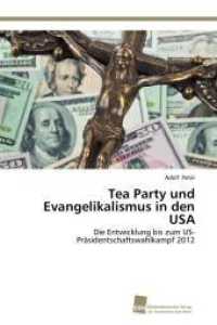 Tea Party und Evangelikalismus in den USA : Die Entwicklung bis zum US-Präsidentschaftswahlkampf 2012 （2012. 476 S. 220 mm）